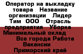 Оператор на выкладку товара › Название организации ­ Лидер Тим, ООО › Отрасль предприятия ­ Уборка › Минимальный оклад ­ 28 000 - Все города Работа » Вакансии   . Приморский край,Уссурийский г. о. 